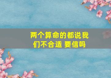 两个算命的都说我们不合适 要信吗